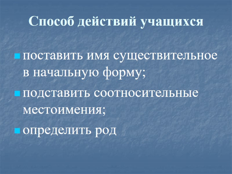 Способ действий учащихся поставить имя существительное в начальную форму; подставить соотносительные местоимения; определить род